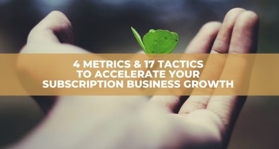 4 Metrics & 17 Tactics to Accelerate Your Subscription Business Growth